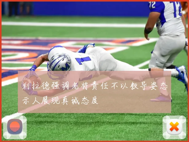 利拉德强调老将责任不以教导姿态示人展现真诚态度