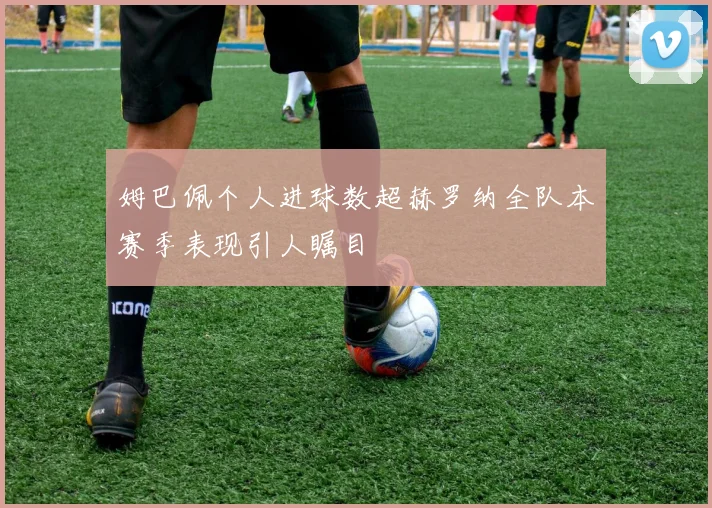 姆巴佩个人进球数超赫罗纳全队本赛季表现引人瞩目