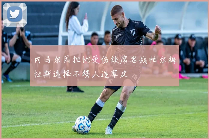 内马尔因担忧受伤缺席客战帕尔梅拉斯选择不踢人造草皮