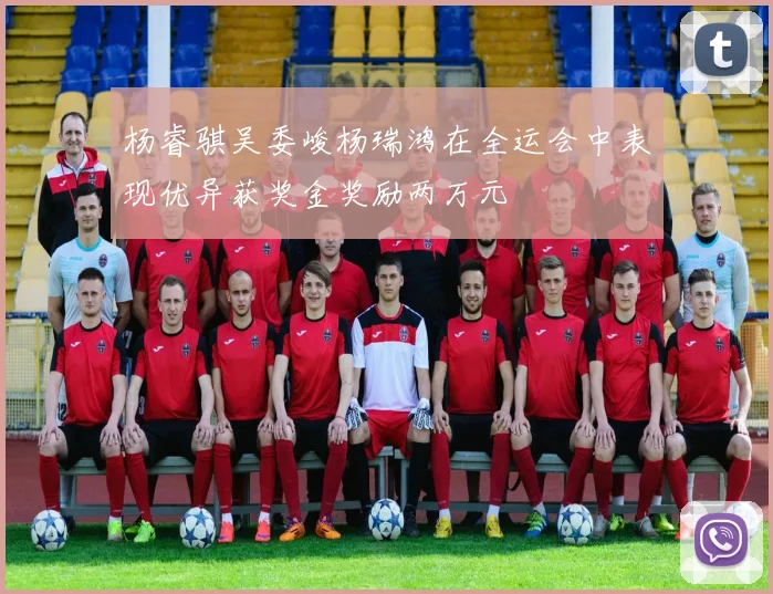杨睿骐吴委峻杨瑞鸿在全运会中表现优异获奖金奖励两万元