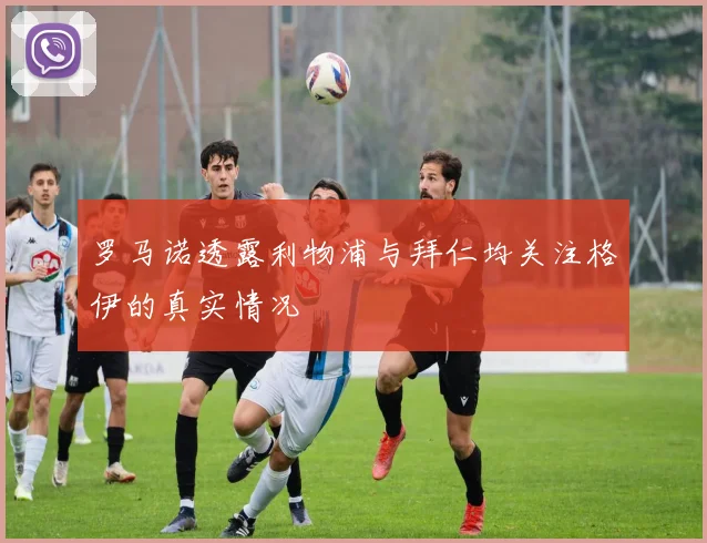罗马诺透露利物浦与拜仁均关注格伊的真实情况