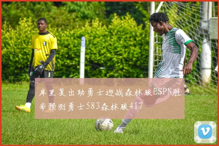 库里复出助勇士迎战森林狼ESPN胜率预测勇士583森林狼417
