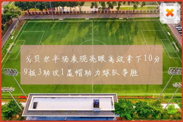 戈贝尔半场表现亮眼高效拿下10分9板3助攻1盖帽助力球队争胜
