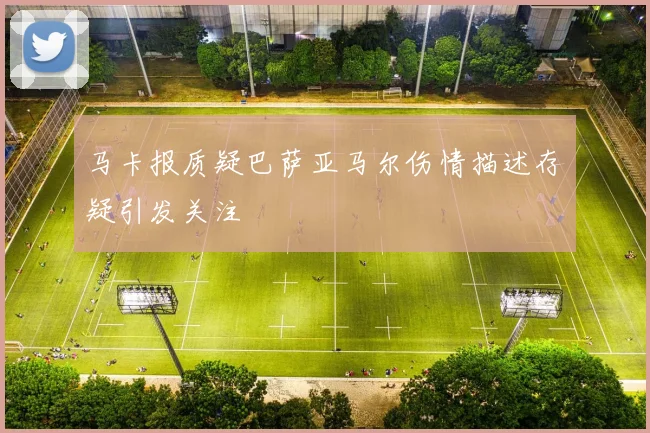 马卡报质疑巴萨亚马尔伤情描述存疑引发关注