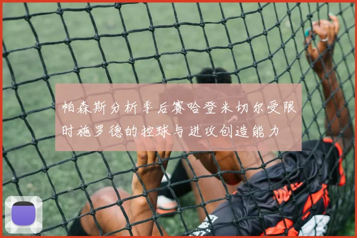 帕森斯分析季后赛哈登米切尔受限时施罗德的控球与进攻创造能力