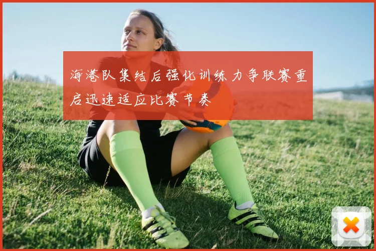 海港队集结后强化训练力争联赛重启迅速适应比赛节奏