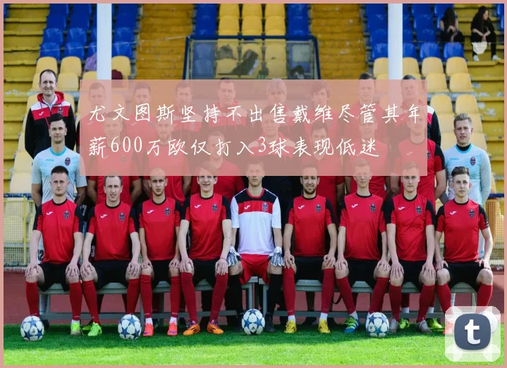 尤文图斯坚持不出售戴维尽管其年薪600万欧仅打入3球表现低迷