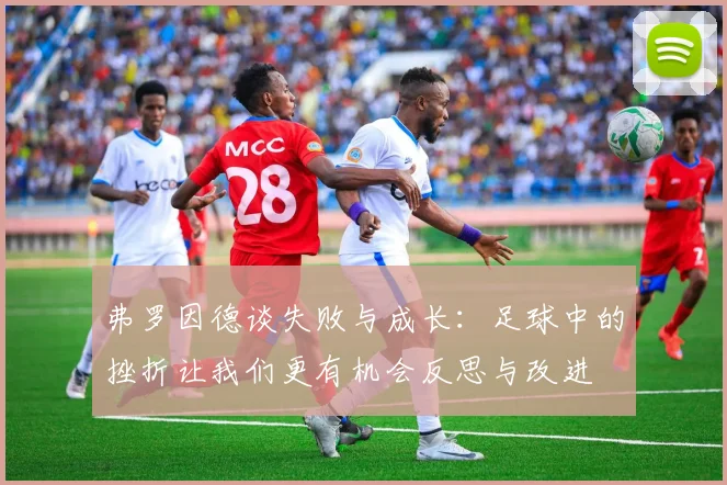 弗罗因德谈失败与成长：足球中的挫折让我们更有机会反思与改进