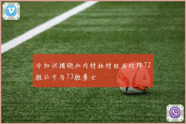 冷知识揭晓加内特独特经历对阵72胜公牛与73胜勇士