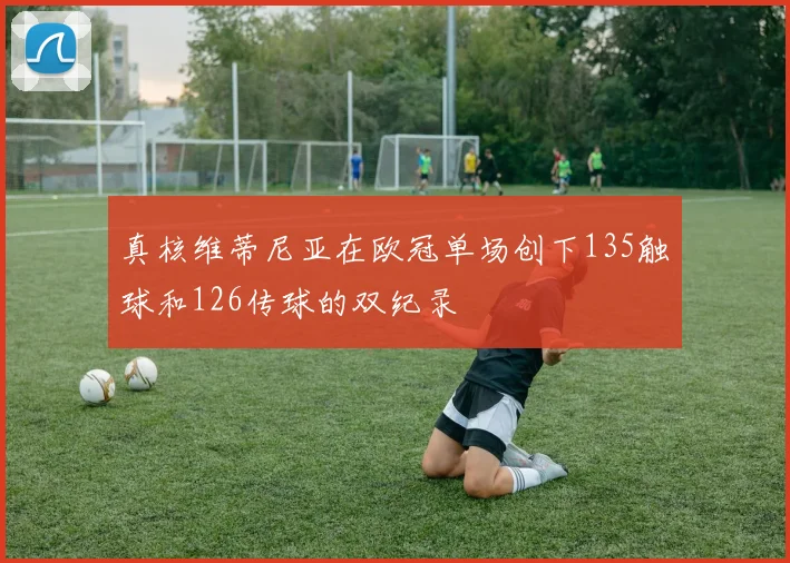 真核维蒂尼亚在欧冠单场创下135触球和126传球的双纪录