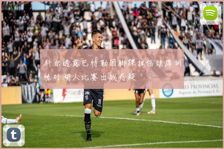 科尔透露巴特勒因脚踝扭伤缺席训练对湖人比赛出战存疑