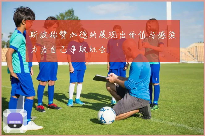 斯波称赞加德纳展现出价值与感染力为自己争取机会