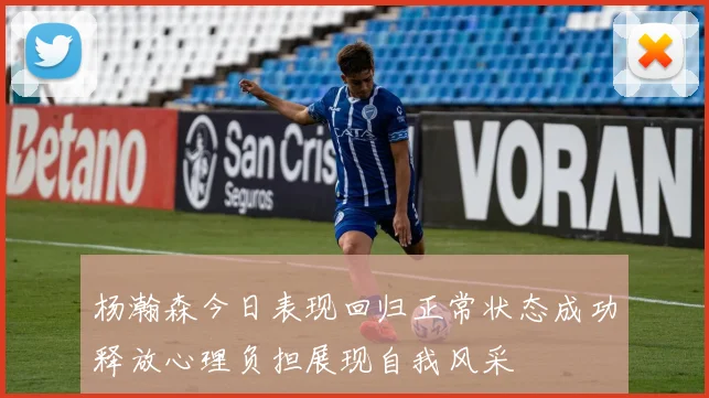 杨瀚森今日表现回归正常状态成功释放心理负担展现自我风采