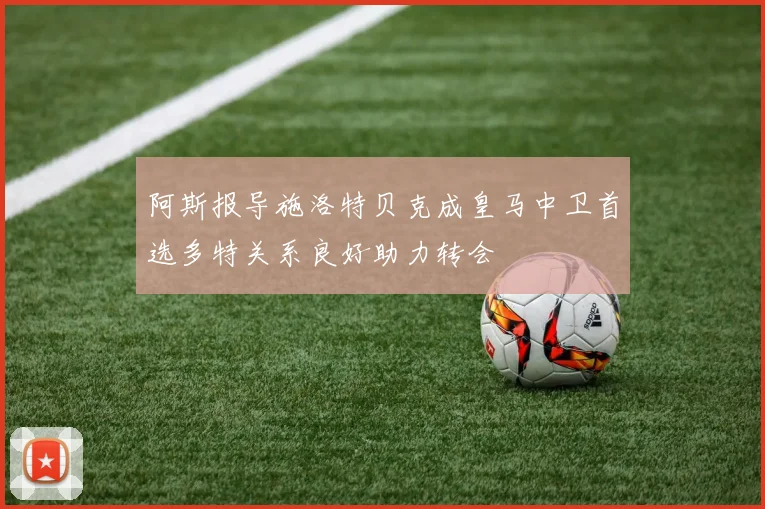 阿斯报导施洛特贝克成皇马中卫首选多特关系良好助力转会