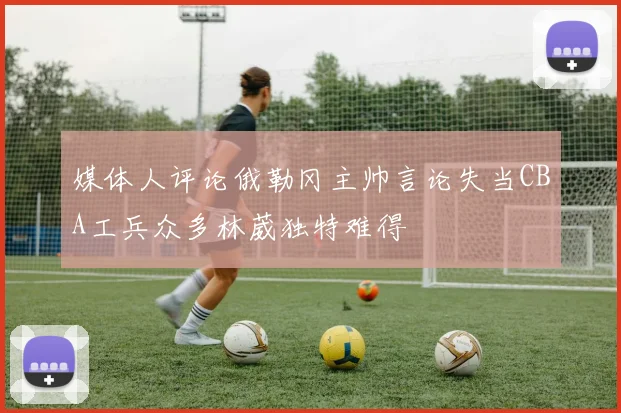 媒体人评论俄勒冈主帅言论失当CBA工兵众多林葳独特难得
