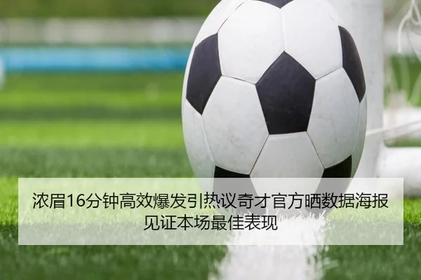 浓眉16分钟高效爆发引热议奇才官方晒数据海报见证本场最佳表现